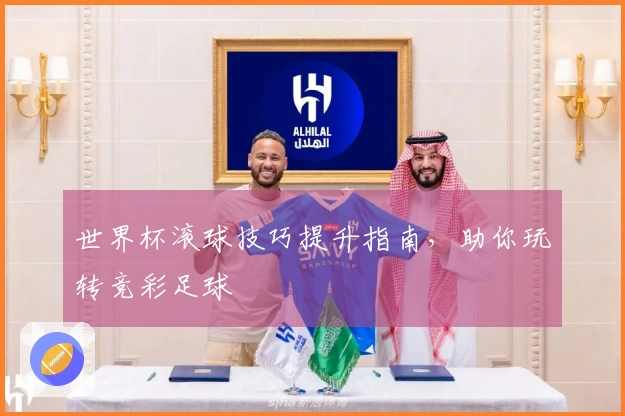 世界杯滚球技巧提升指南，助你玩转竞彩足球