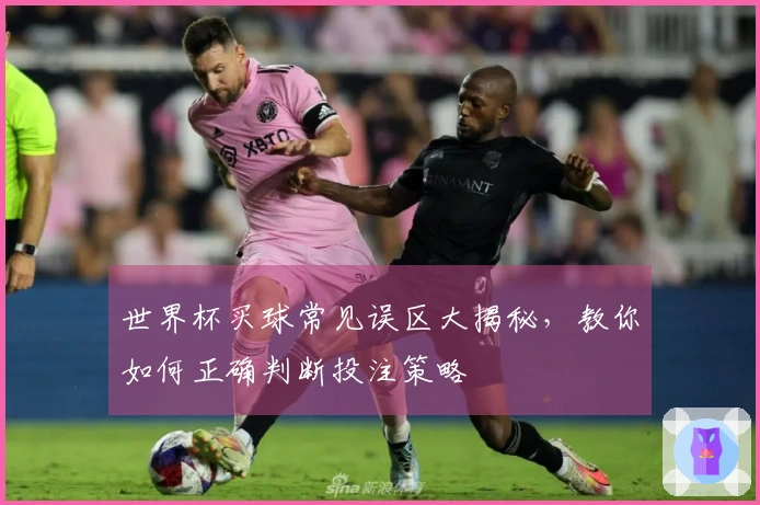 世界杯买球常见误区大揭秘，教你如何正确判断投注策略