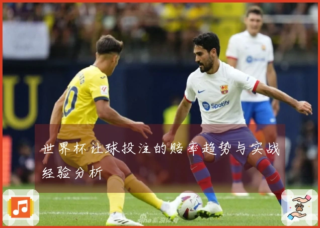 世界杯让球投注的赔率趋势与实战经验分析