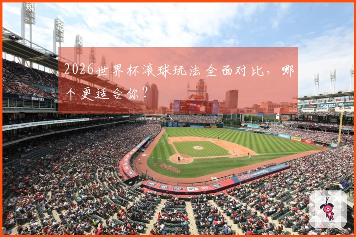 2026世界杯滚球玩法全面对比，哪个更适合你？