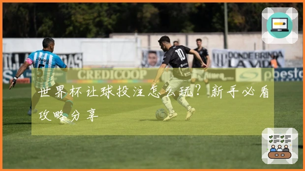 世界杯让球投注怎么玩？新手必看攻略分享
